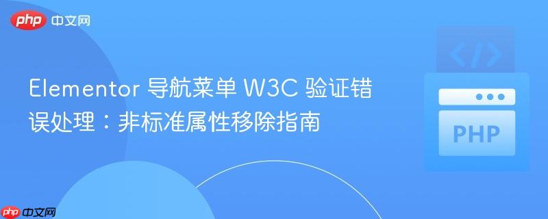 Elementor 导航菜单 W3C 验证错误处理:非标准属性移除指南