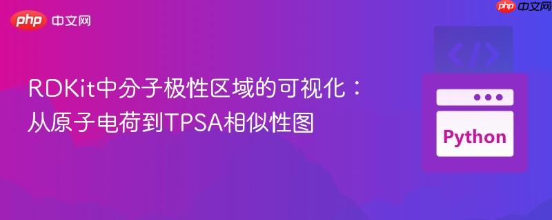 RDKit中分子极性区域的可视化：从原子电荷到TPSA相似性图
