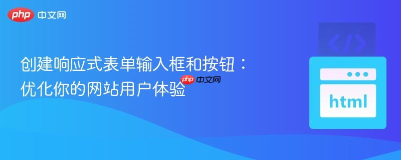 创建响应式表单输入框和按钮：优化你的网站用户体验
