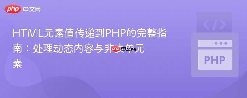 HTML元素值传递到PHP的完整指南:处理动态内容与非表单元素