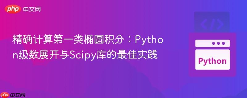 精确计算第一类椭圆积分:Python级数展开与Scipy库的最佳实践