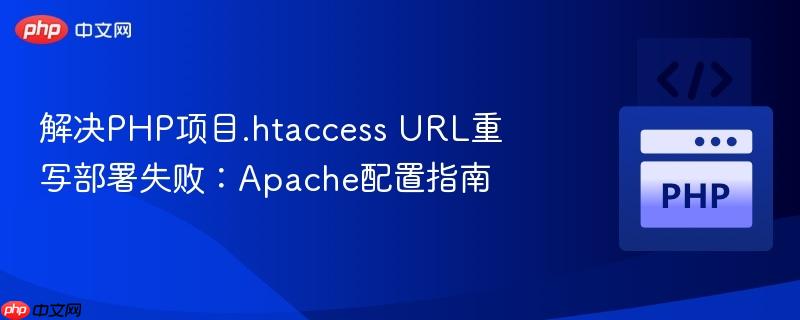 解决PHP项目.htaccess URL重写部署失败:Apache配置指南