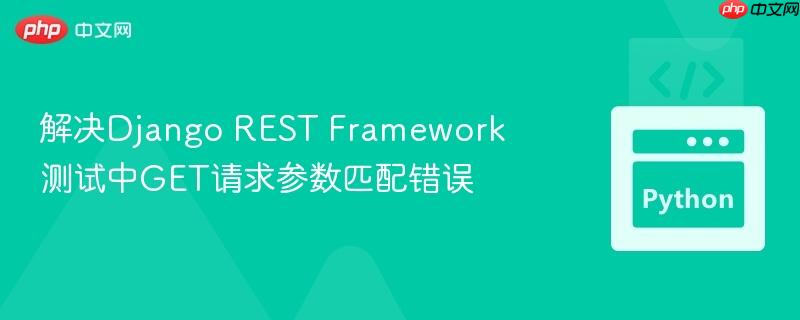 解决Django REST Framework测试中GET请求参数匹配错误