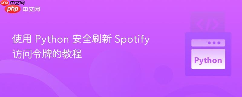 使用 Python 安全刷新 Spotify 访问令牌的教程