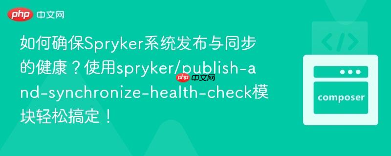 如何确保Spryker系统发布与同步的健康？使用spryker/publish-and-synchronize-health-check模块轻松搞定！