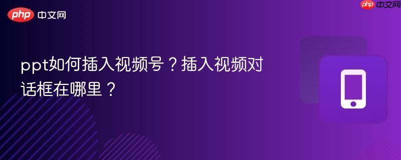ppt如何插入视频号？插入视频对话框在哪里？