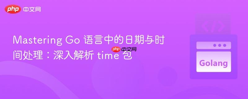 Mastering Go 语言中的日期与时间处理：深入解析 time 包