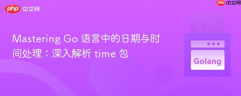 mastering go 语言中的日期与时间处理:深入解析 time 包