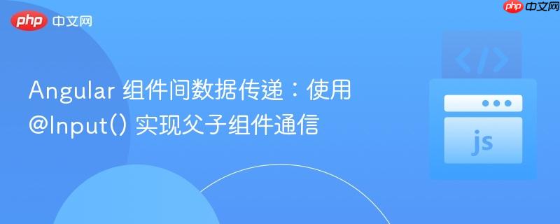 angular 组件间数据传递:使用 @input() 实现父子组件通信