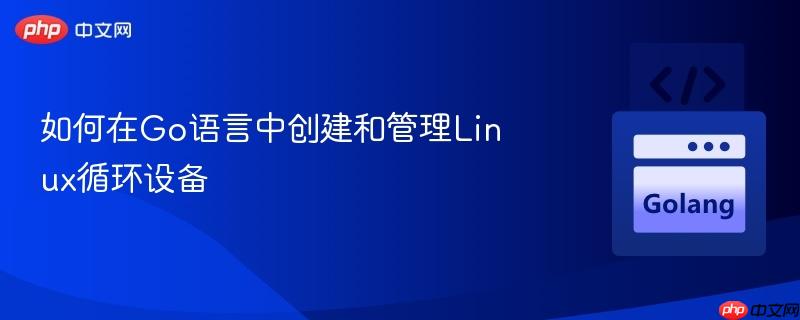 如何在go语言中创建和管理linux循环设备