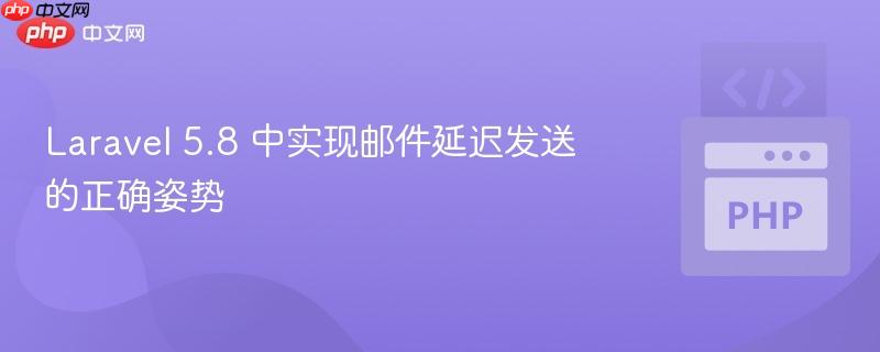 laravel 5.8 中实现邮件延迟发送的正确姿势