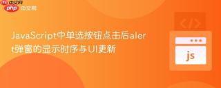 JavaScript中单选按钮点击后alert弹窗的显示时序与UI更新