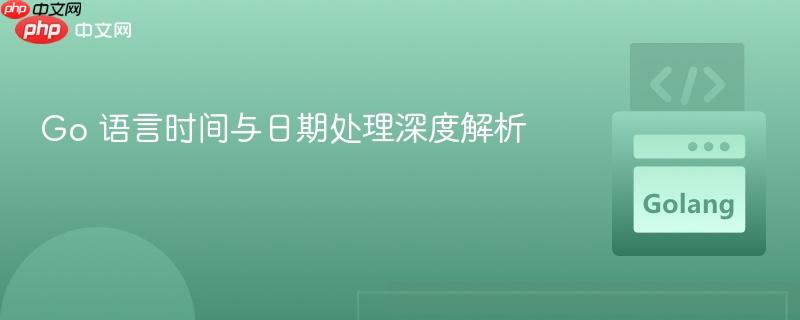 Go 语言时间与日期处理深度解析