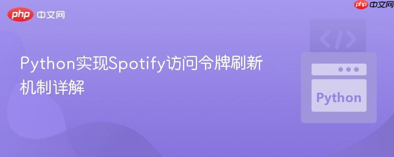Python实现Spotify访问令牌刷新机制详解