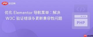 优化 Elementor 导航菜单：解决 W3C 验证错误与更新兼容性问题