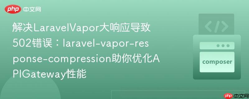 解決LaravelVapor大響應(yīng)導(dǎo)致502錯(cuò)誤：laravel-vapor-response-compression助你優(yōu)化APIGateway性能