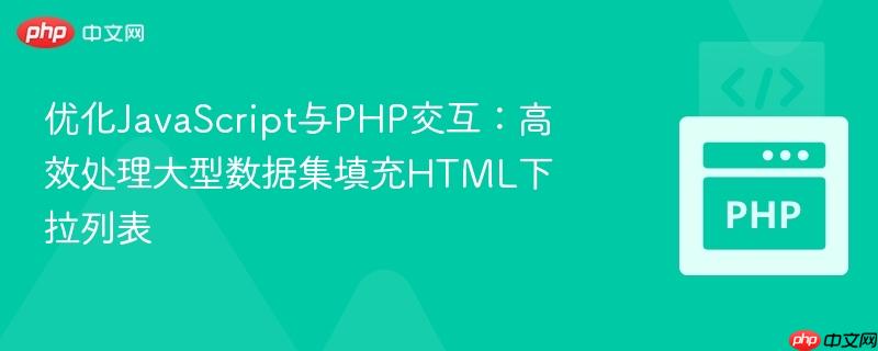 优化JavaScript与PHP交互：高效处理大型数据集填充HTML下拉列表