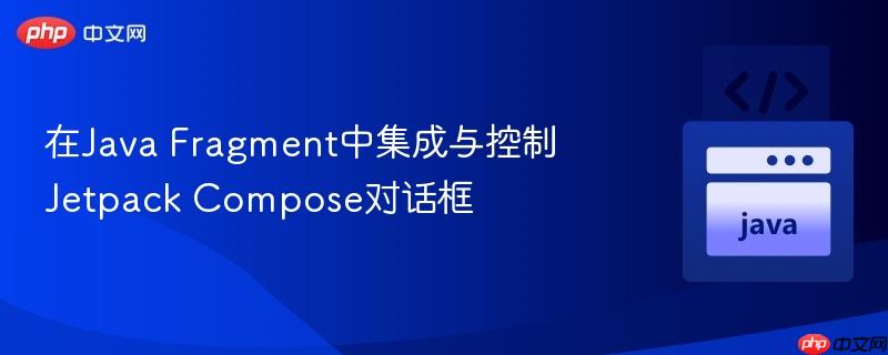 在Java Fragment中集成与控制Jetpack Compose对话框