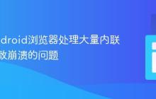 解决Android浏览器处理大量内联元素导致崩溃的问题