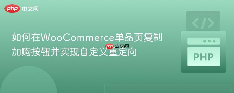 如何在WooCommerce单品页复制加购按钮并实现自定义重定向