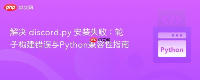 解决 discord.py 安装失败：轮子构建错误与Python兼容性指南