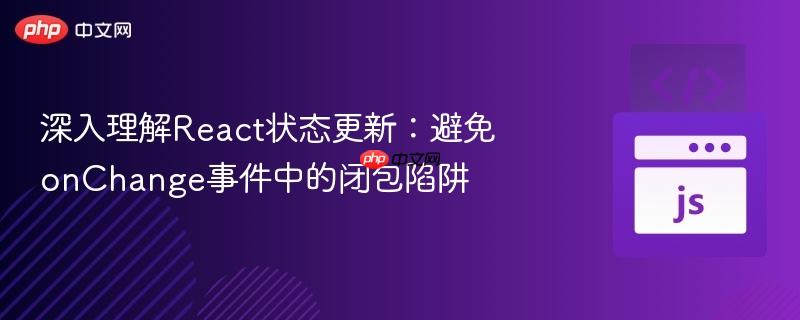 深入理解React状态更新：避免onChange事件中的闭包陷阱
