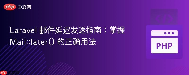 Laravel 邮件延迟发送指南:掌握 Mail::later() 的正确用法