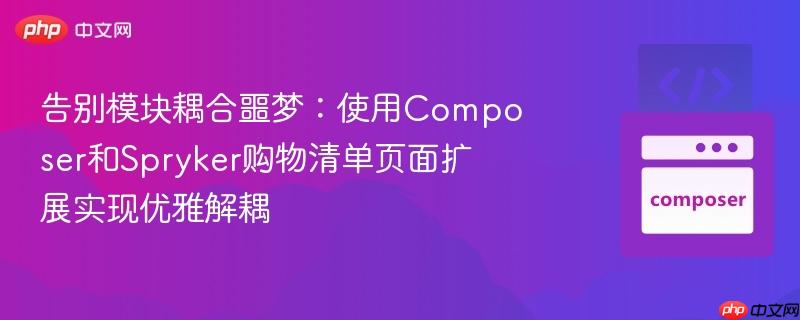 告别模块耦合噩梦:使用composer和spryker购物清单页面扩展实现优雅解耦