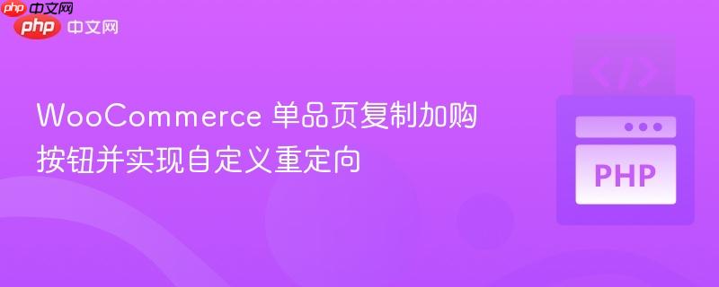 WooCommerce 单品页复制加购按钮并实现自定义重定向