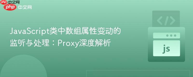 JavaScript类中数组属性变动的监听与处理：Proxy深度解析