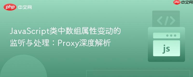 javascript类中数组属性变动的监听与处理：proxy深度解析