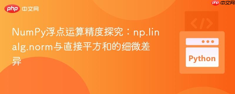 NumPy浮点运算精度探究：np.linalg.norm与直接平方和的细微差异