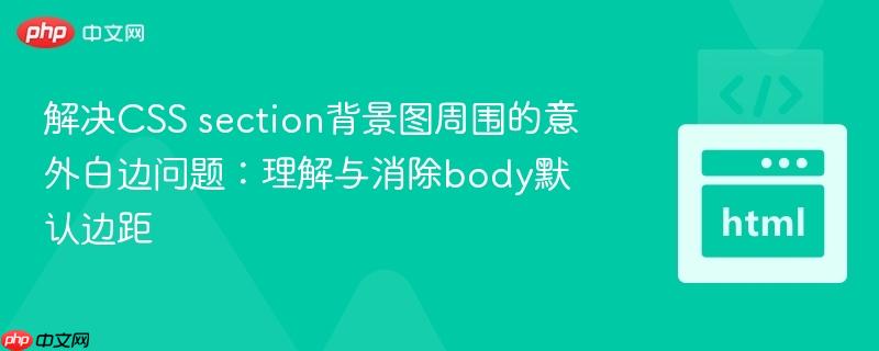 解决CSS section背景图周围的意外白边问题:理解与消除body默认边距