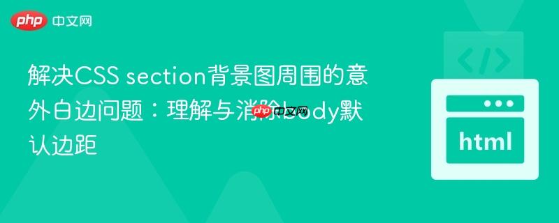 解决CSS section背景图周围的意外白边问题:理解与消除body默认边距