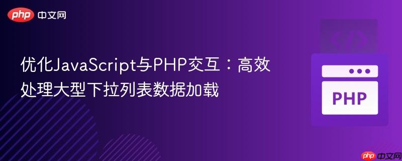 優(yōu)化JavaScript與PHP交互：高效處理大型下拉列表數(shù)據(jù)加載