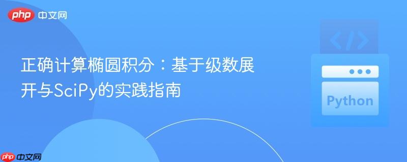 正确计算椭圆积分：基于级数展开与SciPy的实践指南
