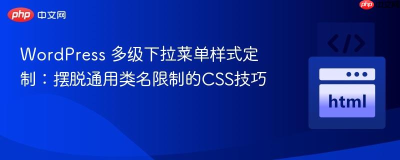WordPress 多级下拉菜单样式定制:摆脱通用类名限制的CSS技巧