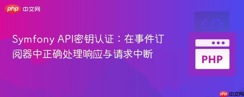 Symfony API密钥认证:在事件订阅器中正确处理响应与请求中断