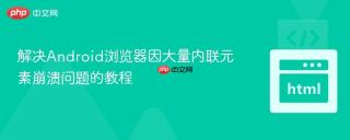 解决Android浏览器因大量内联元素崩溃问题的教程