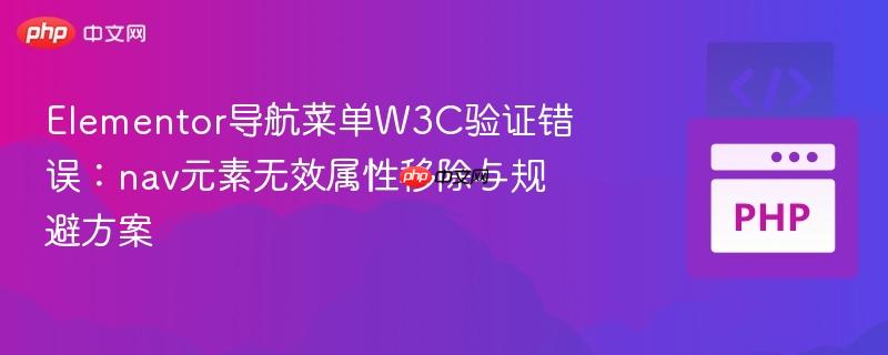 Elementor导航菜单W3C验证错误：nav元素无效属性移除与规避方案
