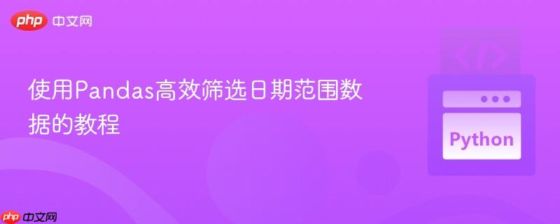 使用Pandas高效筛选日期范围数据的教程