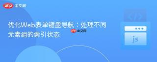 优化Web表单键盘导航：处理不同元素组的索引状态