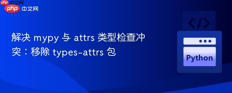 解决 mypy 与 attrs 类型检查冲突:移除 types-attrs 包