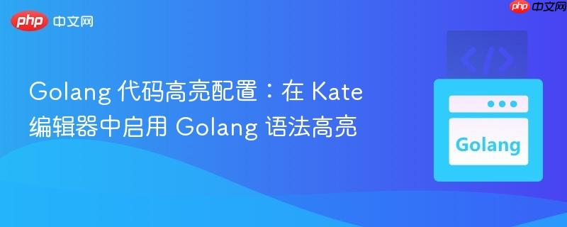 Golang 代码高亮配置：在 Kate 编辑器中启用 Golang 语法高亮