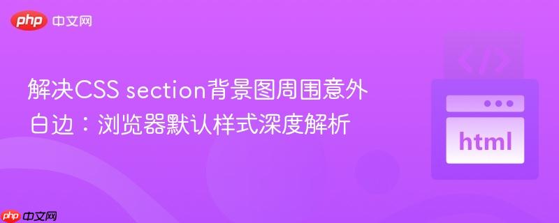 解决CSS section背景图周围意外白边:浏览器默认样式深度解析