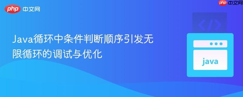 Java循环中条件判断顺序引发无限循环的调试与优化