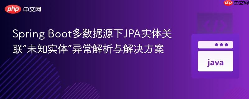 Spring Boot多数据源下JPA实体关联“未知实体”异常解析与解决方案