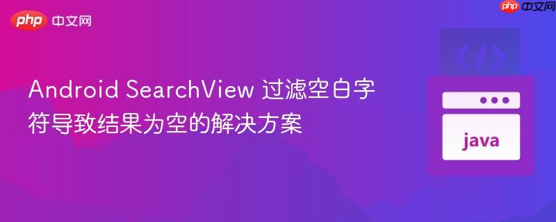 Android SearchView 过滤空白字符导致结果为空的解决方案