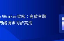 Service Worker架构：高效令牌处理与网络请求同步实现