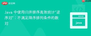 Java 中使用归并排序高效统计“逆序对”：不满足降序排列条件的数对